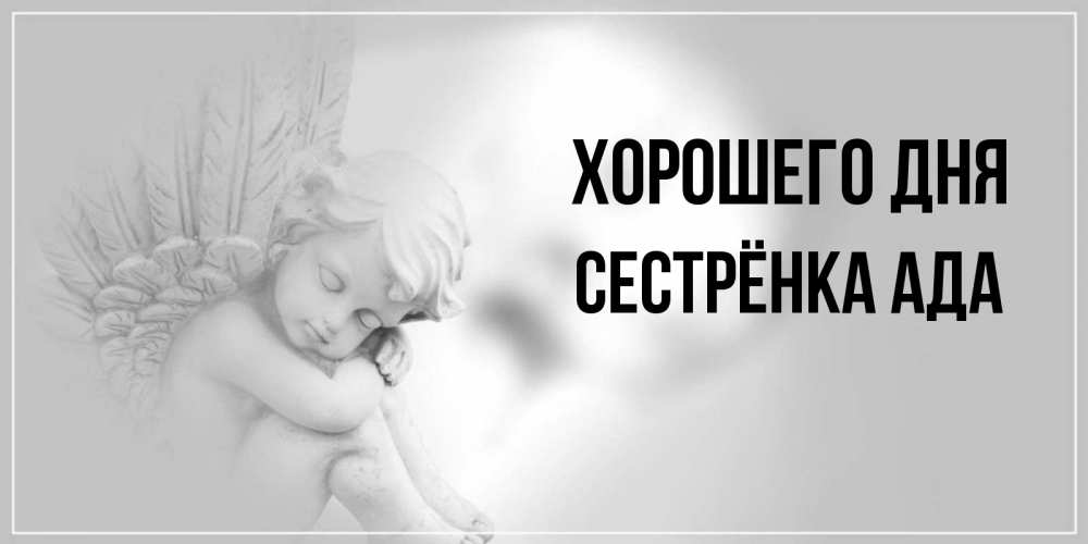 Открытка на каждый день с именем, Сестрёнка-Ада Хорошего дня ангел Прикольная открытка с пожеланием онлайн скачать бесплатно 