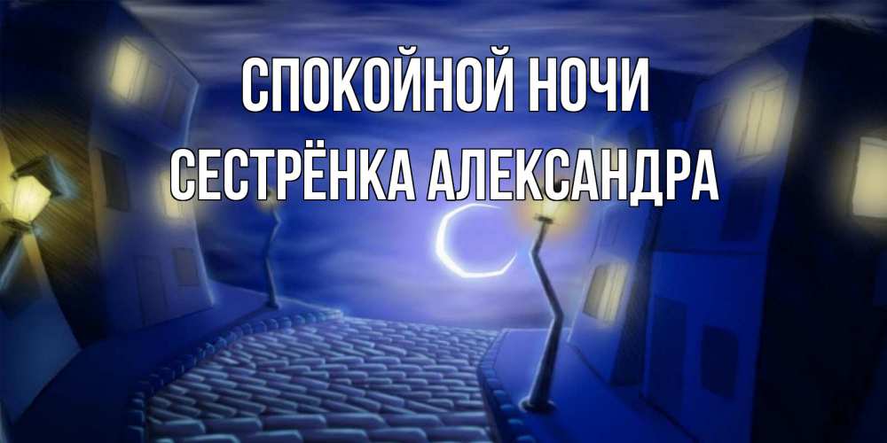 Открытка на каждый день с именем, Сестрёнка-Александра Спокойной ночи сладких снов ночному городу Прикольная открытка с пожеланием онлайн скачать бесплатно 