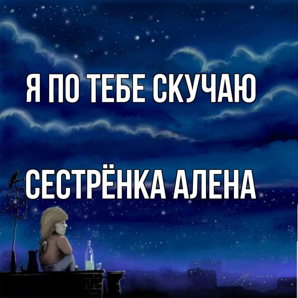 Открытка на каждый день с именем, Сестрёнка-Алена Я по тебе скучаю на крыше 1 Прикольная открытка с пожеланием онлайн скачать бесплатно 