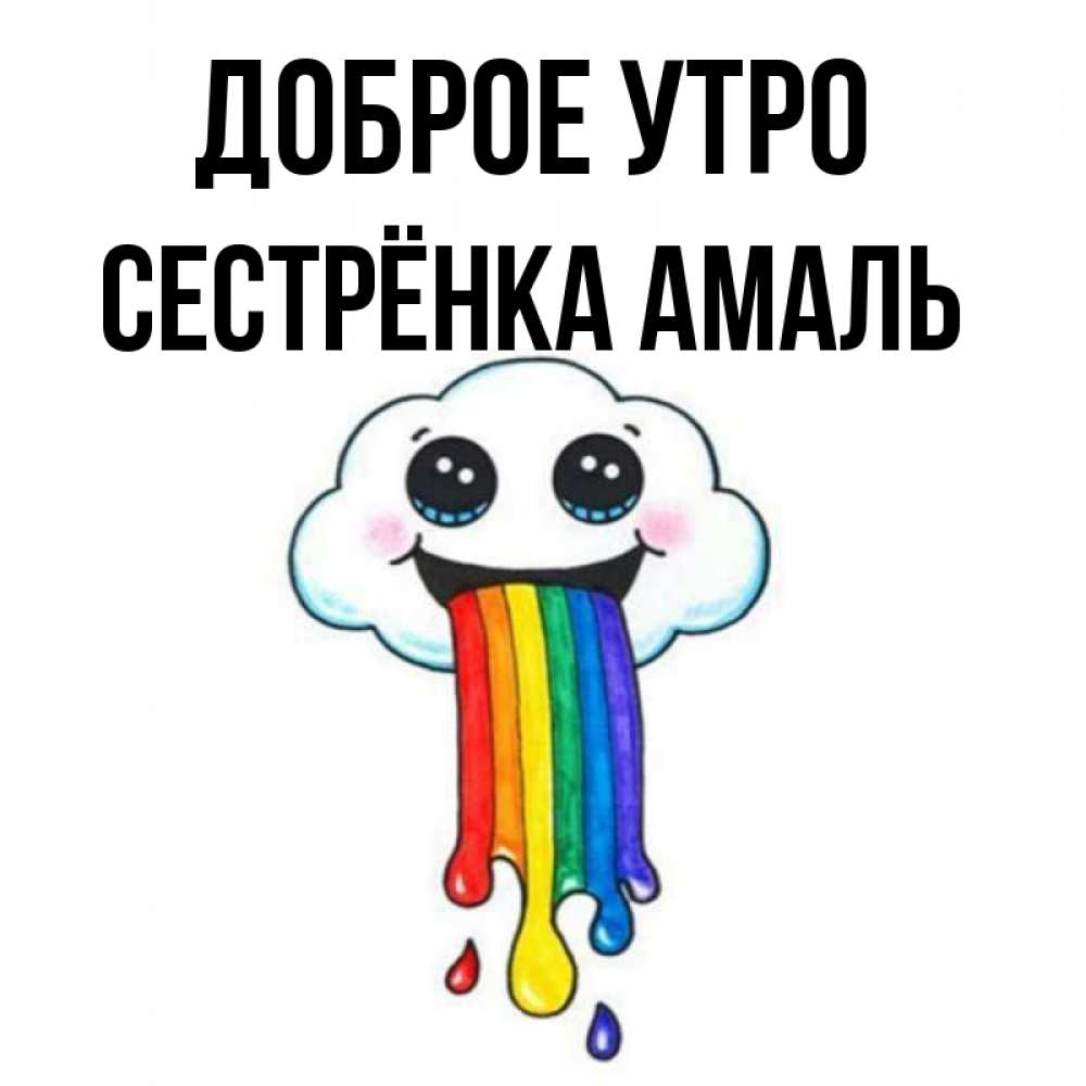 Открытка на каждый день с именем, Сестрёнка-Амаль Доброе утро утречко Прикольная открытка с пожеланием онлайн скачать бесплатно 