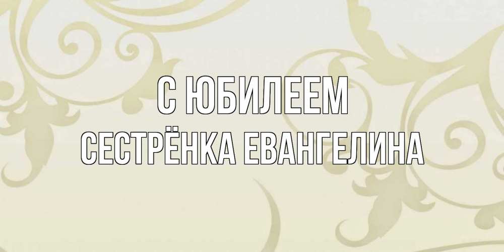 Открытка на каждый день с именем, Сестрёнка-Евангелина С юбилеем Открытка с простым фоном Прикольная открытка с пожеланием онлайн скачать бесплатно 