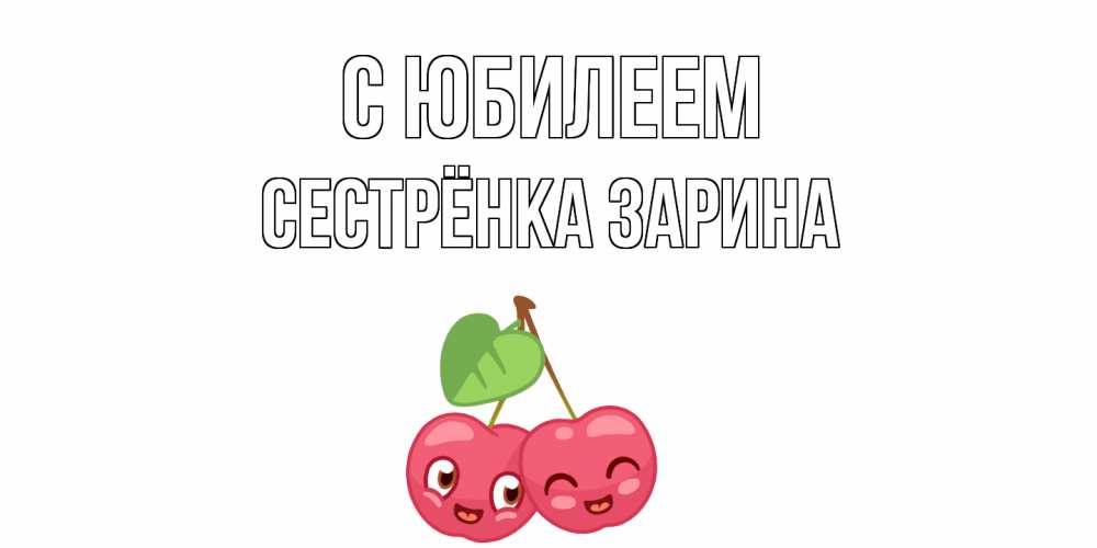 Открытка на каждый день с именем, Сестрёнка-Зарина С юбилеем вишенки Прикольная открытка с пожеланием онлайн скачать бесплатно 