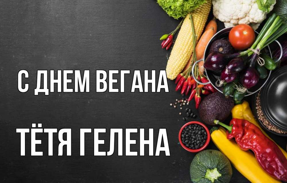 Открытка на каждый день с именем, Тётя-Гелена С днем вегана день вегана Прикольная открытка с пожеланием онлайн скачать бесплатно 
