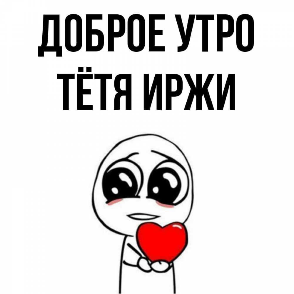 Открытка на каждый день с именем, Тётя-Иржи Доброе утро позитивные открытки Прикольная открытка с пожеланием онлайн скачать бесплатно 