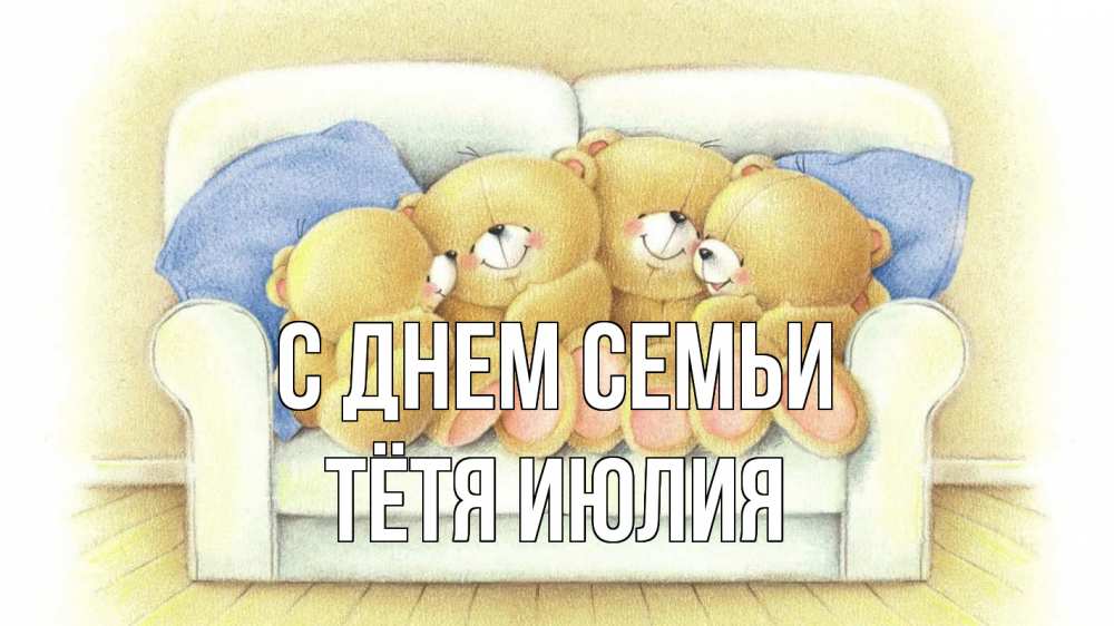 Открытка на каждый день с именем, Тётя-Июлия С днем семьи с днем семьи Прикольная открытка с пожеланием онлайн скачать бесплатно 