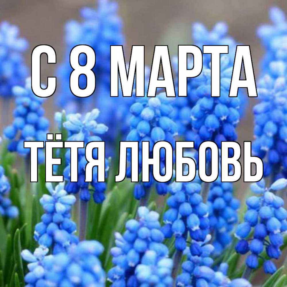Открытка на каждый день с именем, Тётя-Любовь С 8 МАРТА Поздравительная открытка для женщин с цветами на праздничную дату Прикольная открытка с пожеланием онлайн скачать бесплатно 