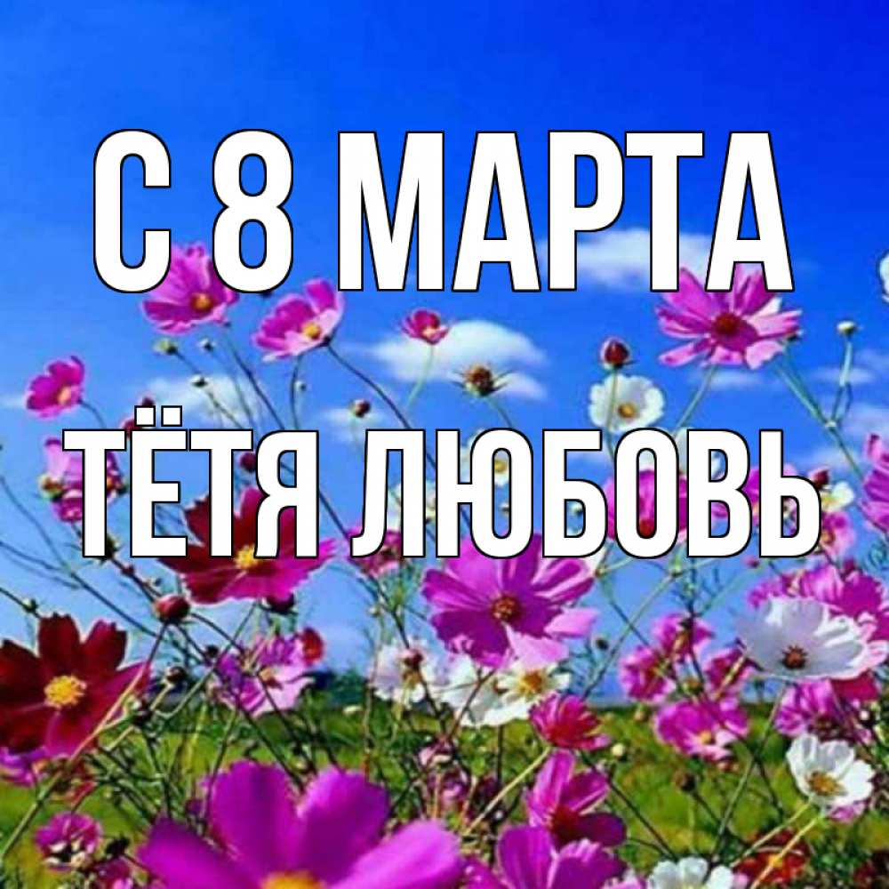 Открытка на каждый день с именем, Тётя-Любовь С 8 марта цветы Прикольная открытка с пожеланием онлайн скачать бесплатно 