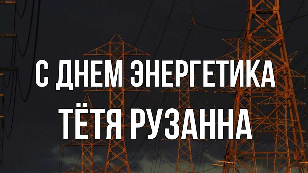 Открытка на каждый день с именем, Тётя-Рузанна С днем энергетика ночь, лэп Прикольная открытка с пожеланием онлайн скачать бесплатно 