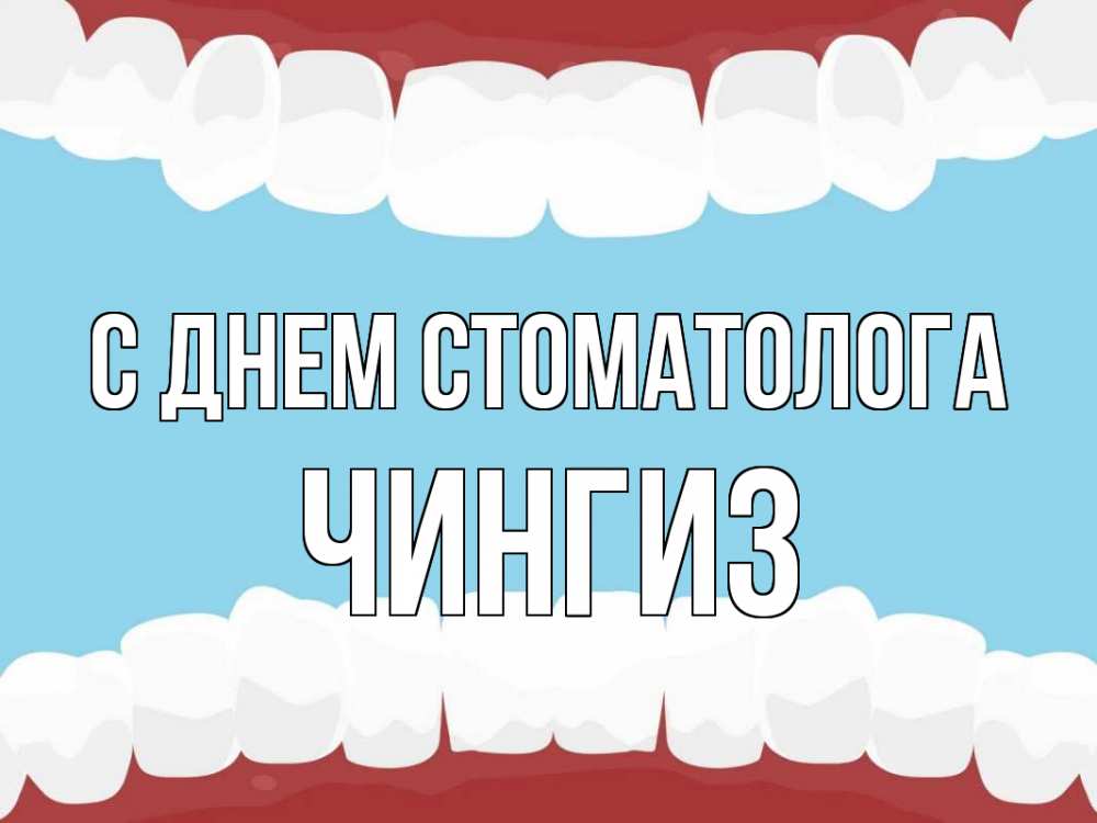 Открытка на каждый день с именем, Чингиз С днем стоматолога с днем стоматолога Прикольная открытка с пожеланием онлайн скачать бесплатно 