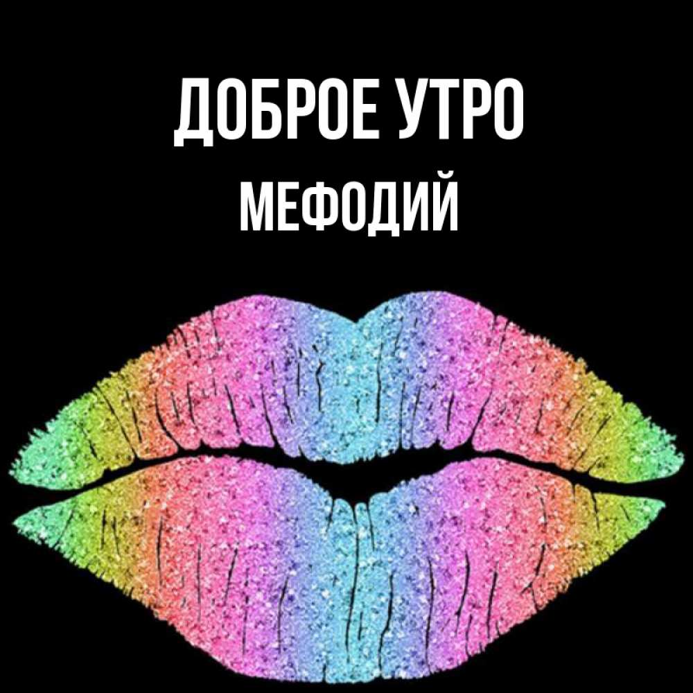Открытка на каждый день с именем, Мефодий Доброе утро радужные губы Прикольная открытка с пожеланием онлайн скачать бесплатно 