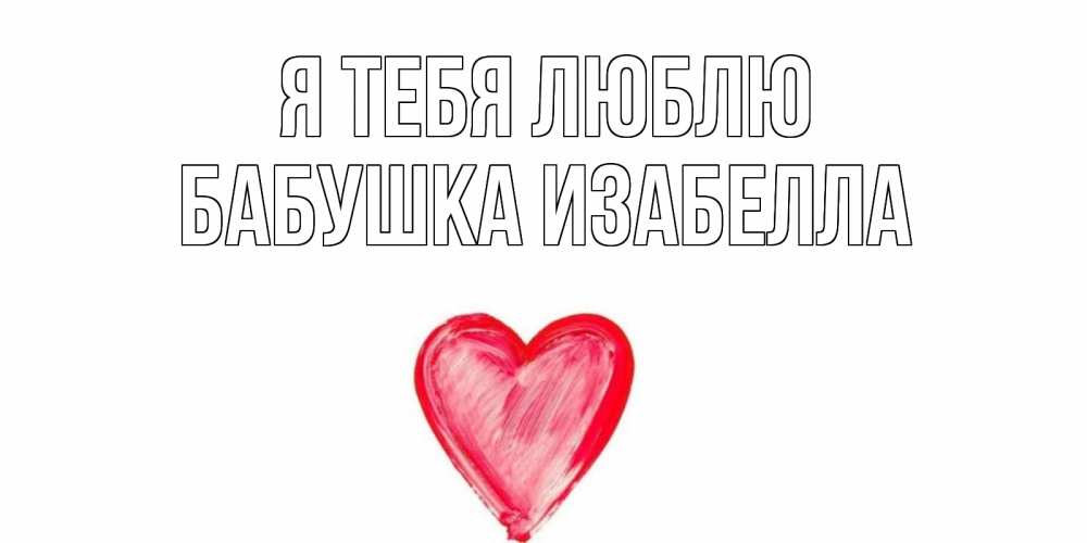 Открытка на каждый день с именем, Бабушка-Изабелла Я тебя люблю сердце, рисунок Прикольная открытка с пожеланием онлайн скачать бесплатно 