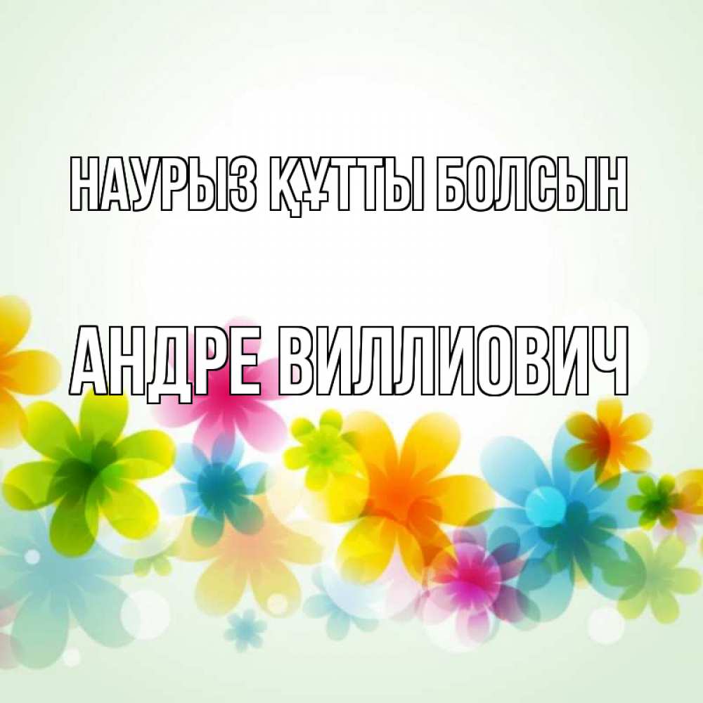 Открытка на каждый день с именем, Андре-Виллиович Наурыз құтты болсын цветы Прикольная открытка с пожеланием онлайн скачать бесплатно 