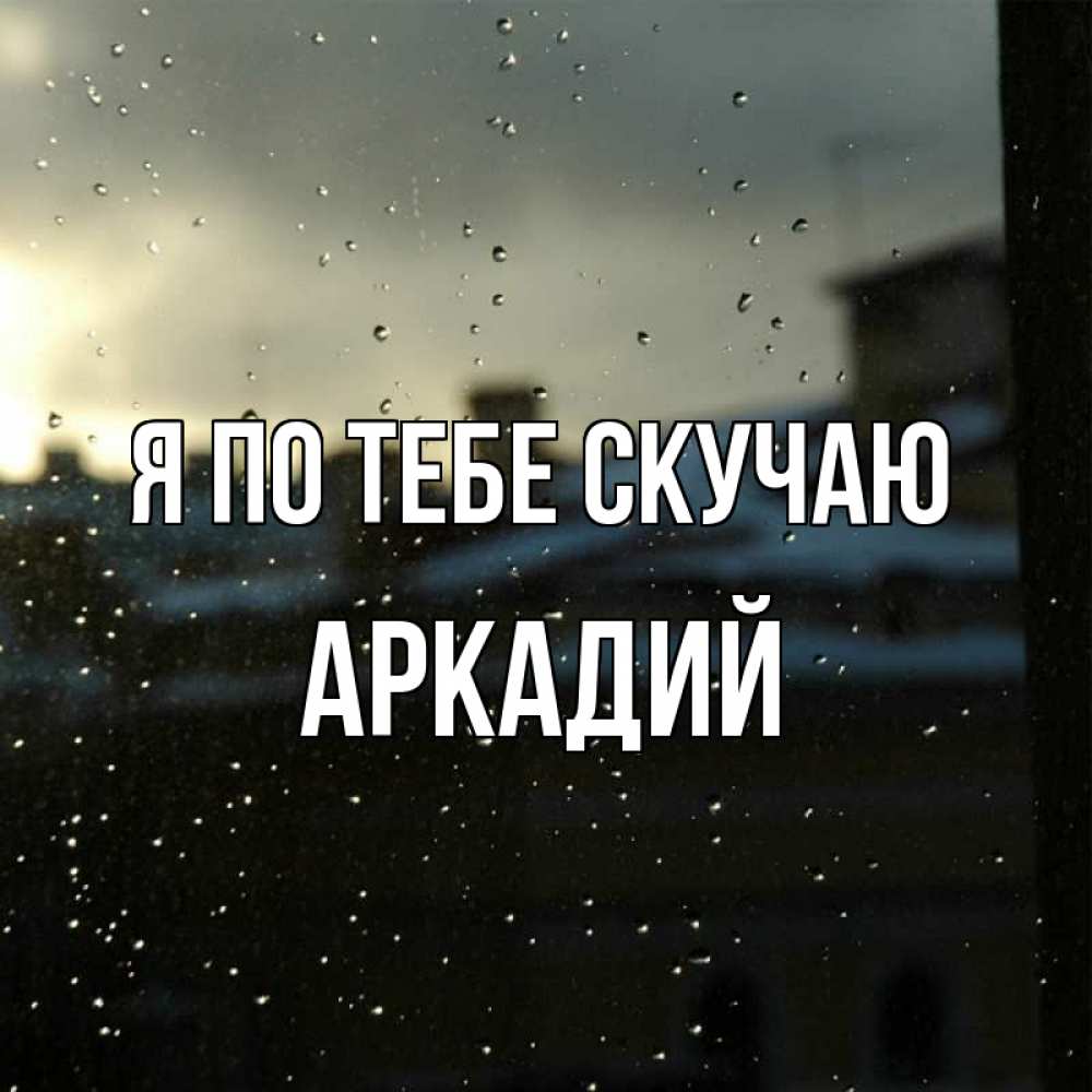Открытка на каждый день с именем, Аркадий Я по тебе скучаю капли на стекле Прикольная открытка с пожеланием онлайн скачать бесплатно 