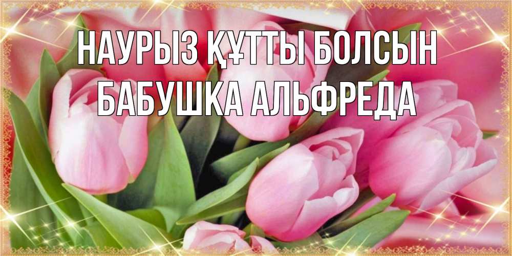 Открытка на каждый день с именем, Бабушка-Альфреда Наурыз құтты болсын красивые открытки на наурыз для милых дам Прикольная открытка с пожеланием онлайн скачать бесплатно 