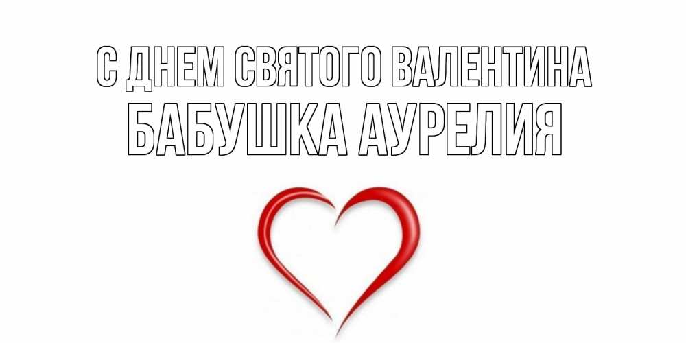 Открытка на каждый день с именем, Бабушка-Аурелия С днем Святого Валентина сердечко красное Прикольная открытка с пожеланием онлайн скачать бесплатно 