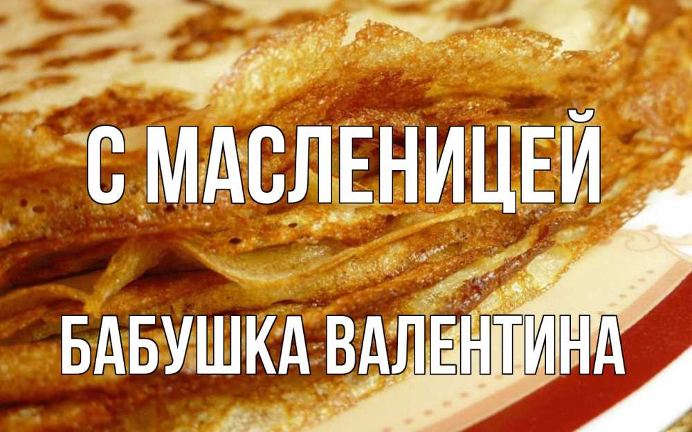 Открытка на каждый день с именем, Бабушка-Валентина С масленицей блины Прикольная открытка с пожеланием онлайн скачать бесплатно 