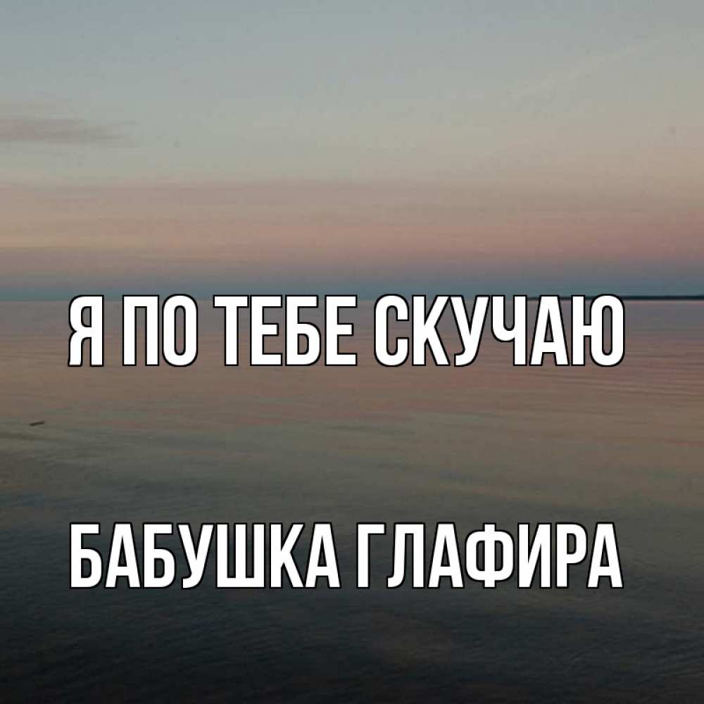 Открытка на каждый день с именем, Бабушка-Глафира Я по тебе скучаю пусто Прикольная открытка с пожеланием онлайн скачать бесплатно 