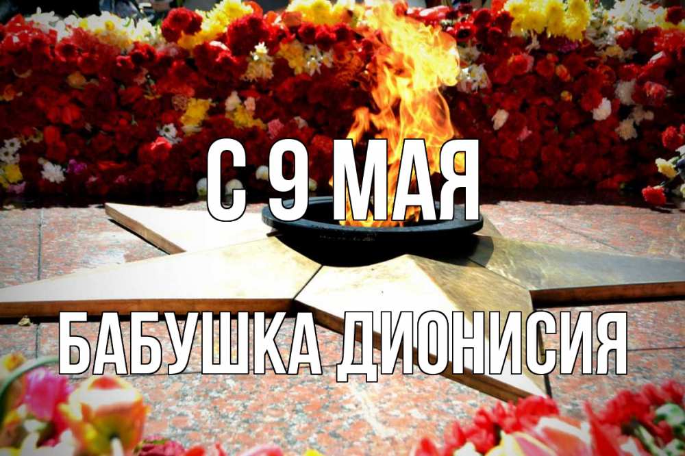 Открытка на каждый день с именем, Бабушка-Дионисия С 9 мая 9 мая Прикольная открытка с пожеланием онлайн скачать бесплатно 