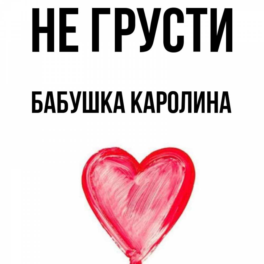 Открытка на каждый день с именем, Бабушка-Каролина Не грусти сердечко Прикольная открытка с пожеланием онлайн скачать бесплатно 