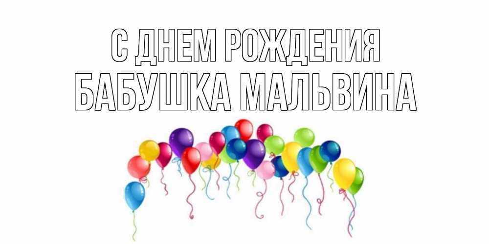 Открытка на каждый день с именем, Бабушка-Мальвина С днем рождения Воздушные шары, ленты Прикольная открытка с пожеланием онлайн скачать бесплатно 