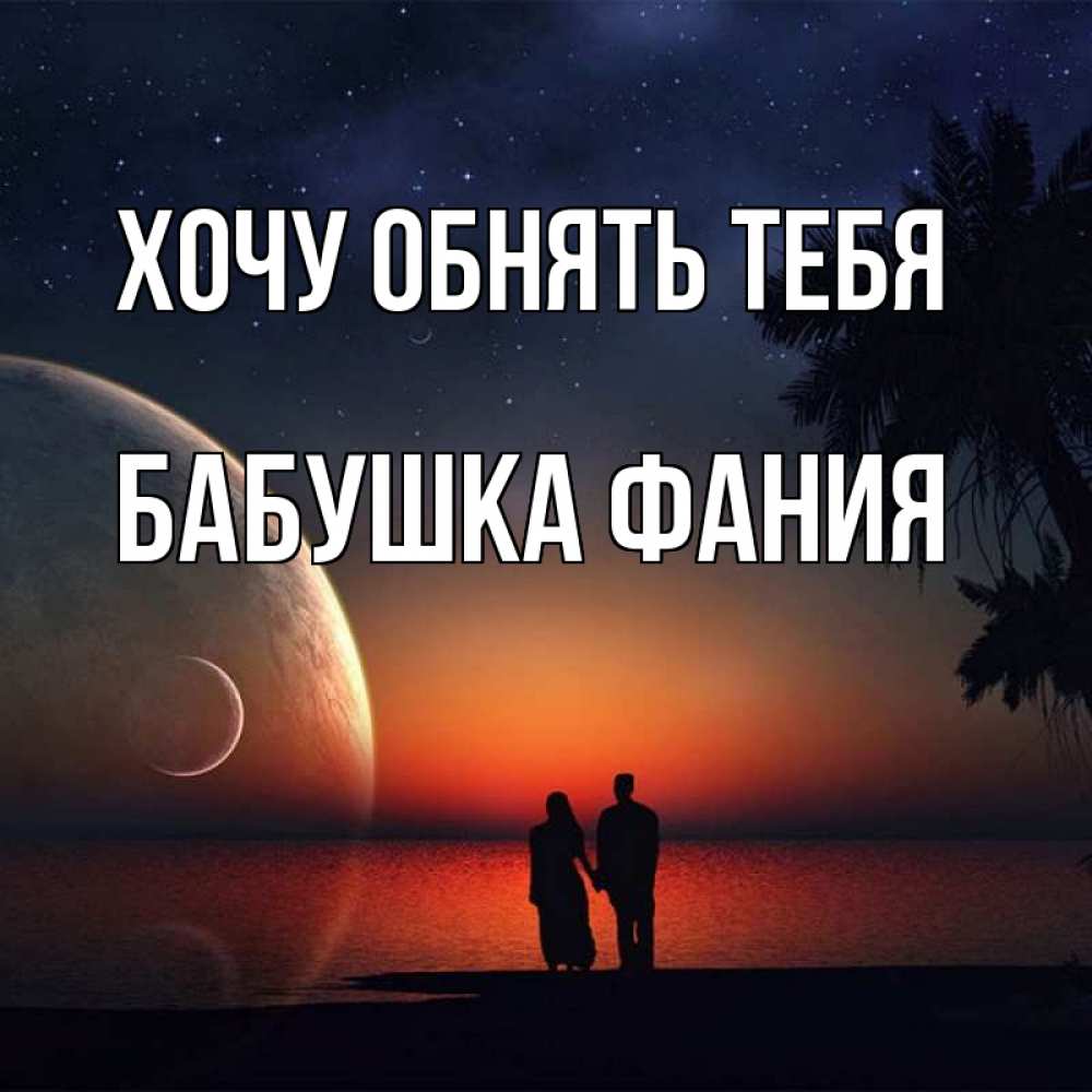 Открытка на каждый день с именем, Бабушка-Фания Хочу обнять тебя восход спутников Прикольная открытка с пожеланием онлайн скачать бесплатно 