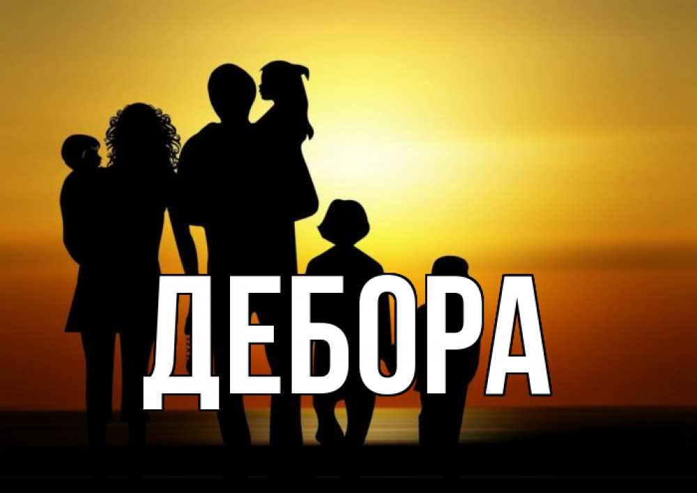 Открытка на каждый день с именем, Дебора Главная Семья, закат, мама, папа, дети Прикольная открытка с пожеланием онлайн скачать бесплатно 