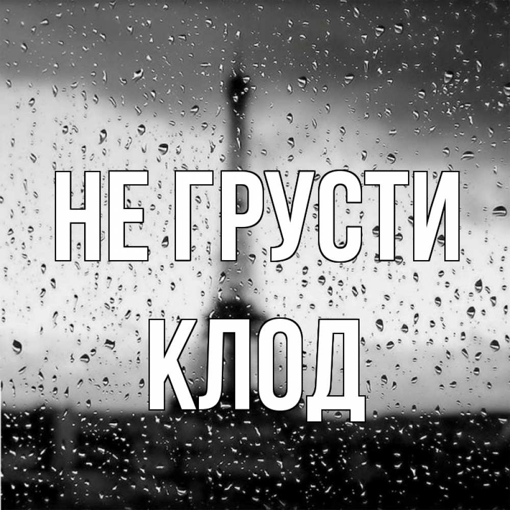 Открытка на каждый день с именем, Клод Не грусти Париж и Эйфелева башня Прикольная открытка с пожеланием онлайн скачать бесплатно 
