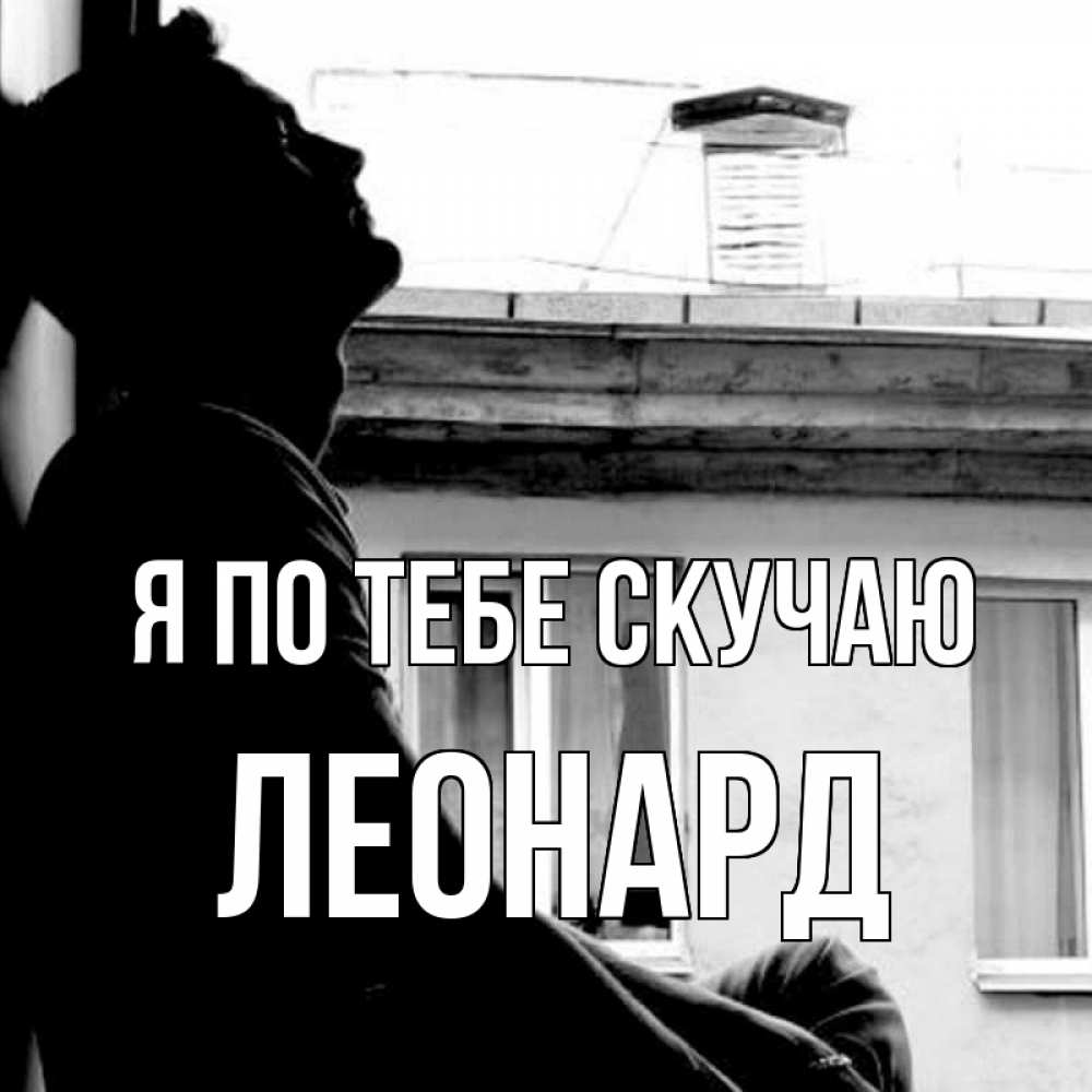 Открытка на каждый день с именем, Леонард Я по тебе скучаю скучно ему Прикольная открытка с пожеланием онлайн скачать бесплатно 