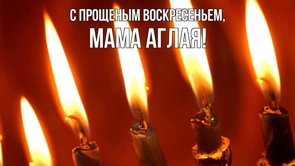 Открытка на каждый день с именем, Мама-Аглая С прощеным воскресеньем свечи Прикольная открытка с пожеланием онлайн скачать бесплатно 