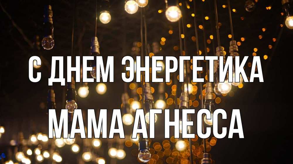 Открытка на каждый день с именем, Мама-Агнесса С днем энергетика гирлянда Прикольная открытка с пожеланием онлайн скачать бесплатно 