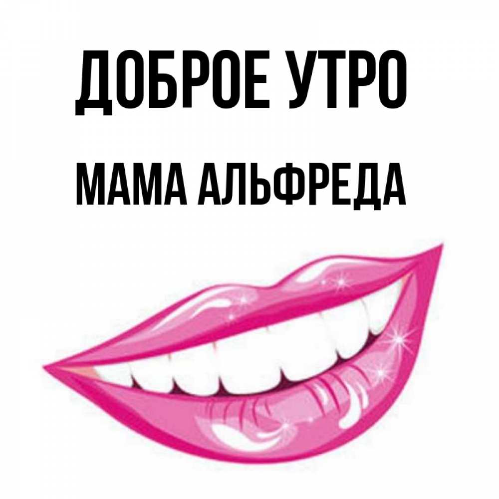 Открытка на каждый день с именем, Мама-Альфреда Доброе утро розовые губы и белые зубы Прикольная открытка с пожеланием онлайн скачать бесплатно 
