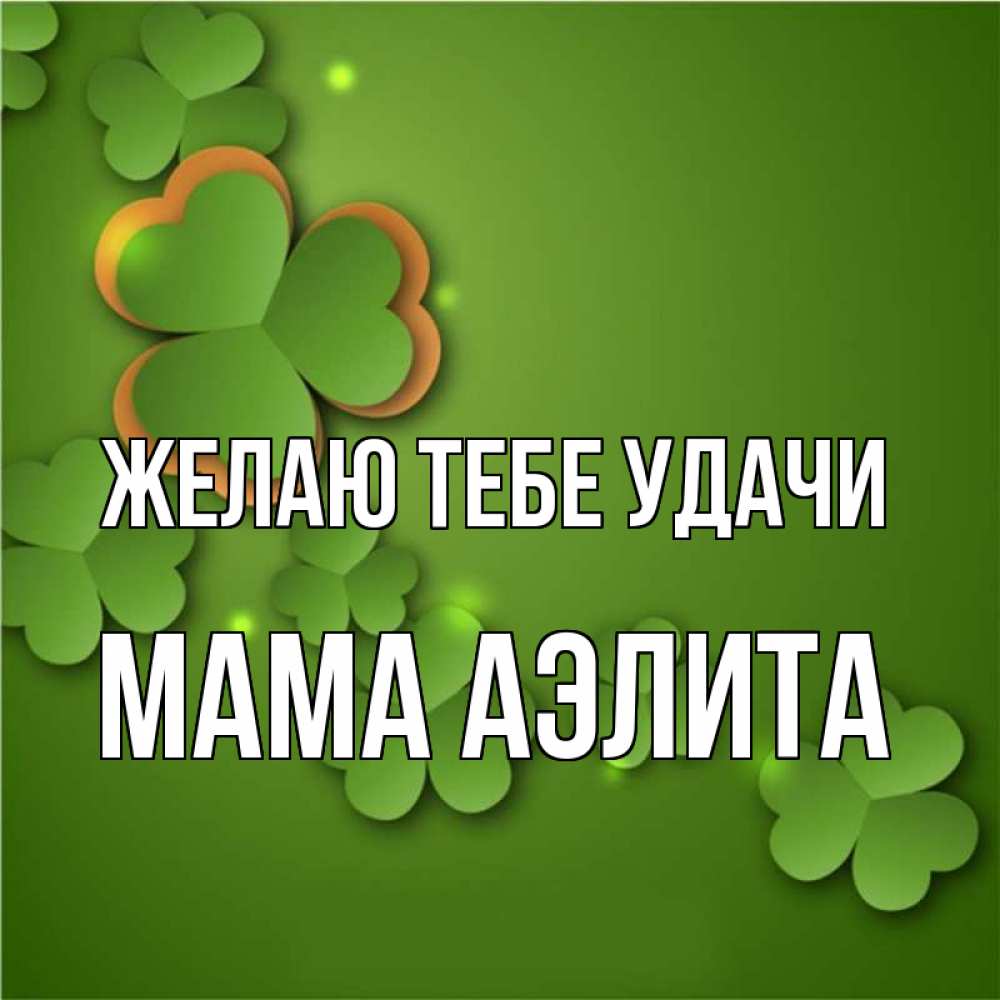 Открытка на каждый день с именем, Мама-Аэлита Желаю тебе удачи много трехлистных листочков клевера Прикольная открытка с пожеланием онлайн скачать бесплатно 