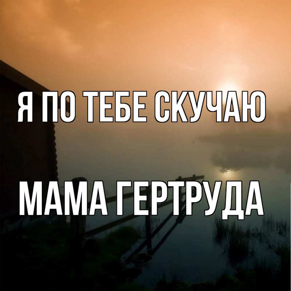 Открытка на каждый день с именем, Мама-Гертруда Я по тебе скучаю приходи ко мне на чай Прикольная открытка с пожеланием онлайн скачать бесплатно 