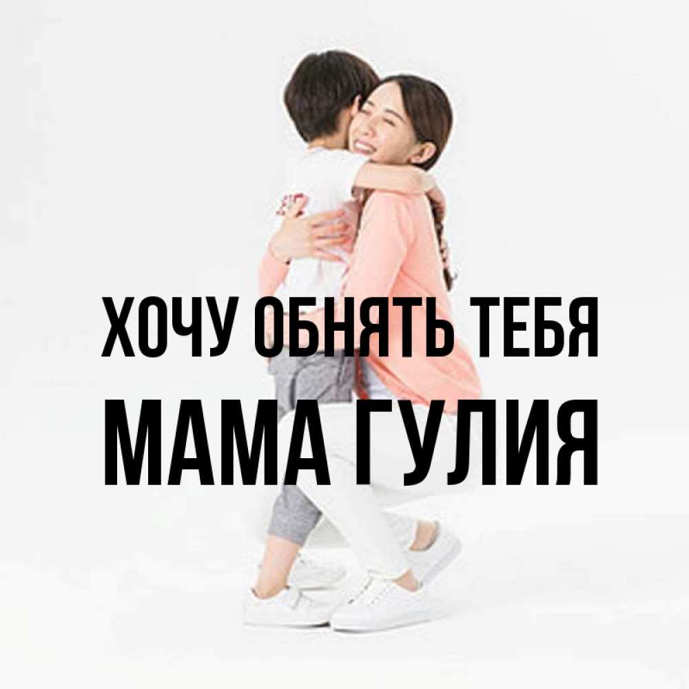 Открытка на каждый день с именем, Мама-Гулия Хочу обнять тебя соскучилась по сыну Прикольная открытка с пожеланием онлайн скачать бесплатно 
