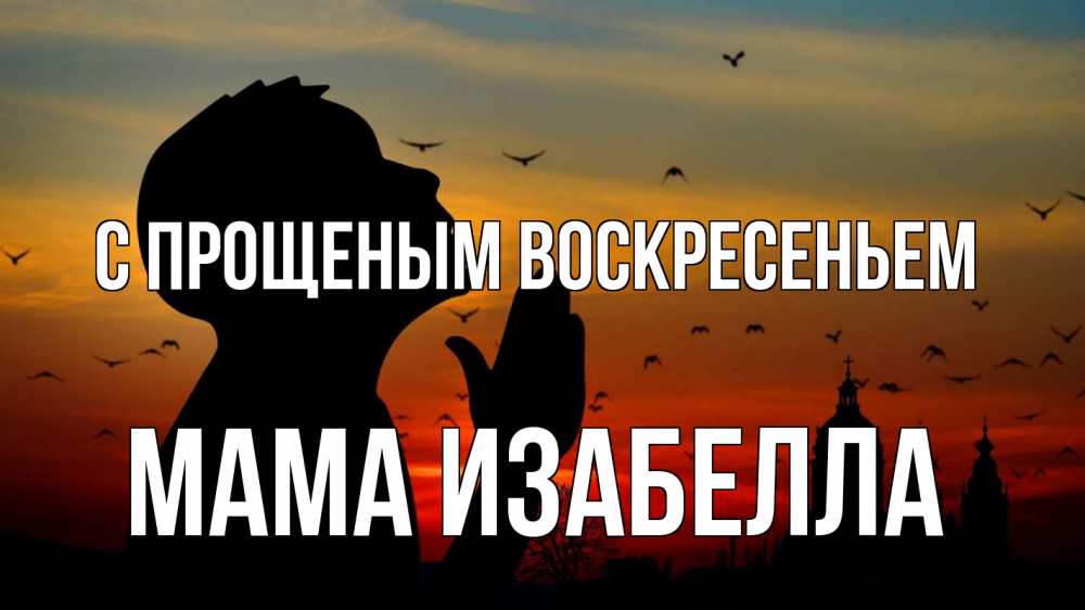 Открытка на каждый день с именем, Мама-Изабелла С прощеным воскресеньем прошу прощения Прикольная открытка с пожеланием онлайн скачать бесплатно 
