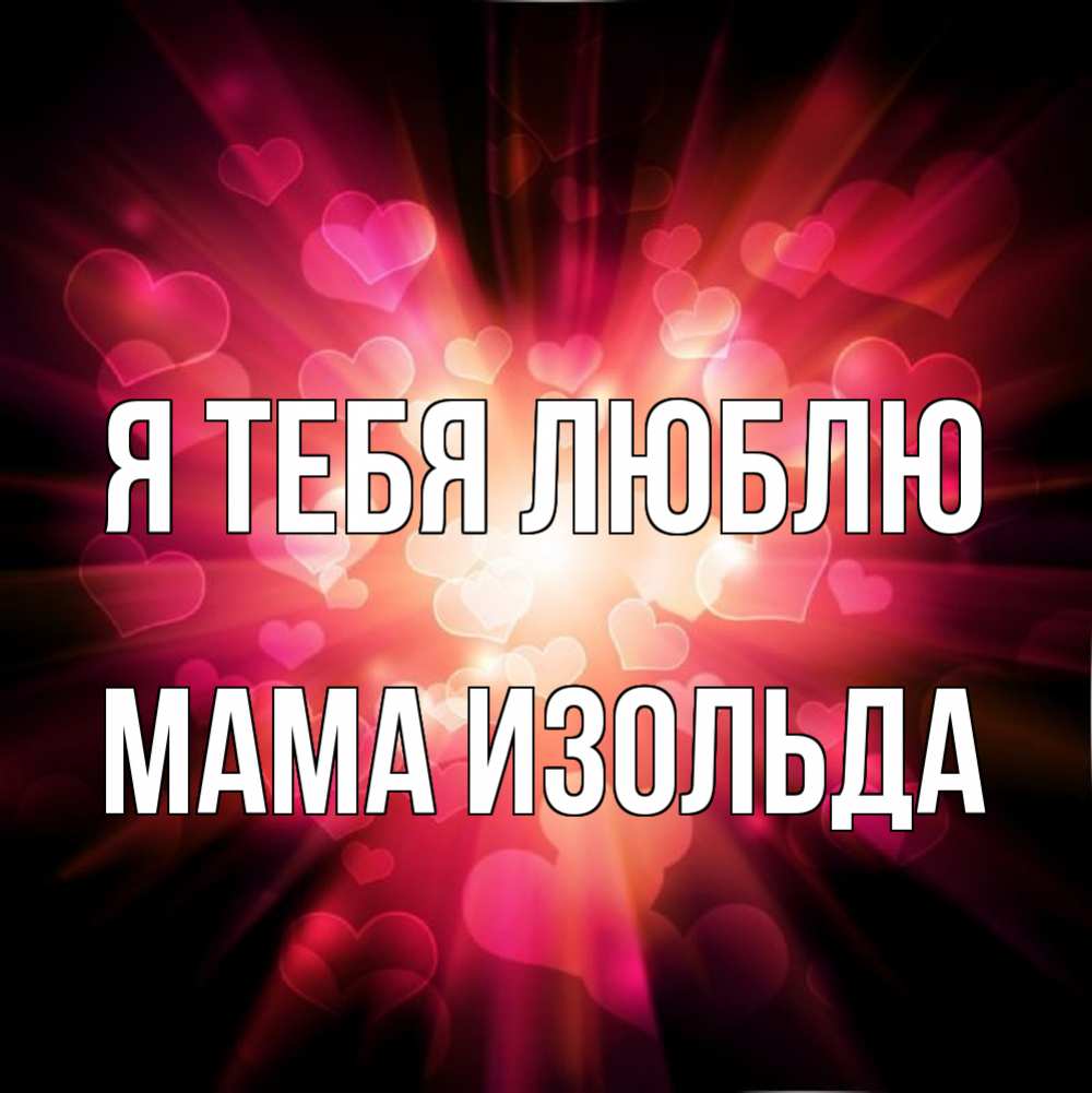 Открытка на каждый день с именем, Мама-Изольда Я тебя люблю рамочка 1 Прикольная открытка с пожеланием онлайн скачать бесплатно 