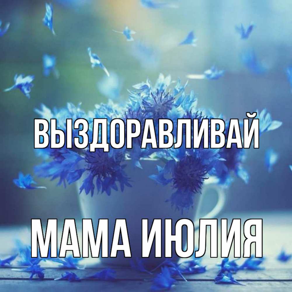 Открытка на каждый день с именем, Мама-Июлия Выздоравливай кружка с зельем и цветами Прикольная открытка с пожеланием онлайн скачать бесплатно 