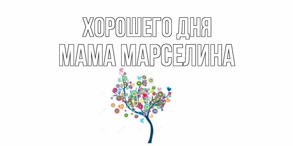 Открытка на каждый день с именем, Мама-Марселина Хорошего дня открытка на каждый день Прикольная открытка с пожеланием онлайн скачать бесплатно 
