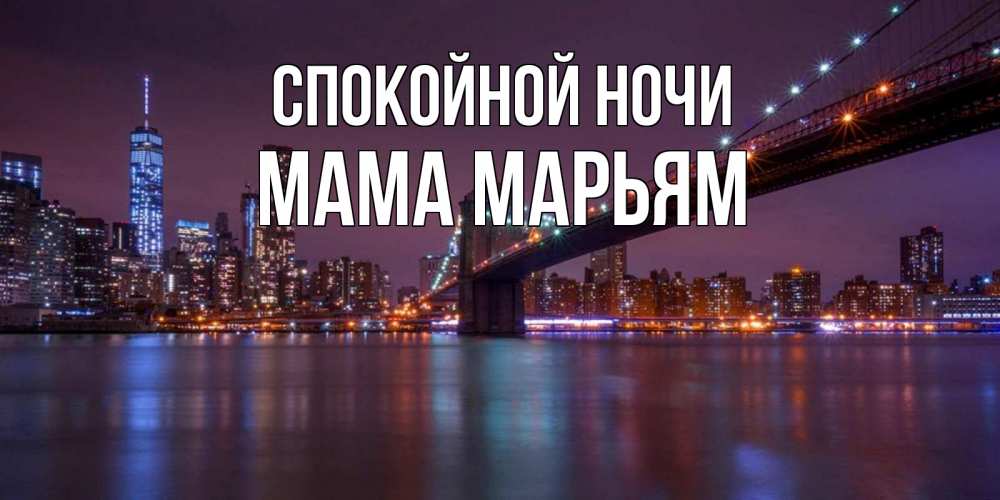 Открытка на каждый день с именем, Мама-Марьям Спокойной ночи ночной мост Прикольная открытка с пожеланием онлайн скачать бесплатно 