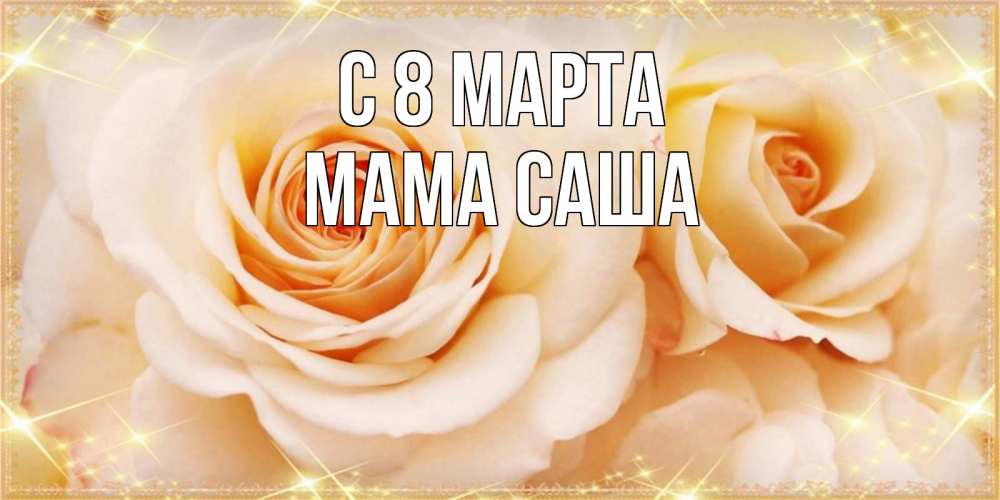 Открытка на каждый день с именем, Мама-Саша С 8 МАРТА новые открытки для мамы на 8 марта Прикольная открытка с пожеланием онлайн скачать бесплатно 