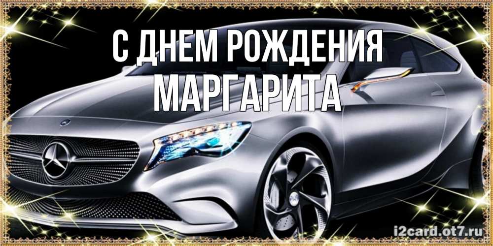 Открытка на каждый день с именем, Маргарита С днем рождения машина мерседес супер класс Прикольная открытка с пожеланием онлайн скачать бесплатно 