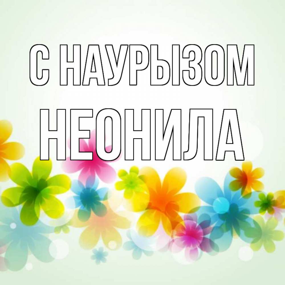 Открытка на каждый день с именем, Неонила С наурызом цветы Прикольная открытка с пожеланием онлайн скачать бесплатно 