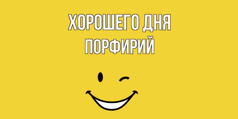 Открытка на каждый день с именем, Порфирий Хорошего дня позитивного дня Прикольная открытка с пожеланием онлайн скачать бесплатно 