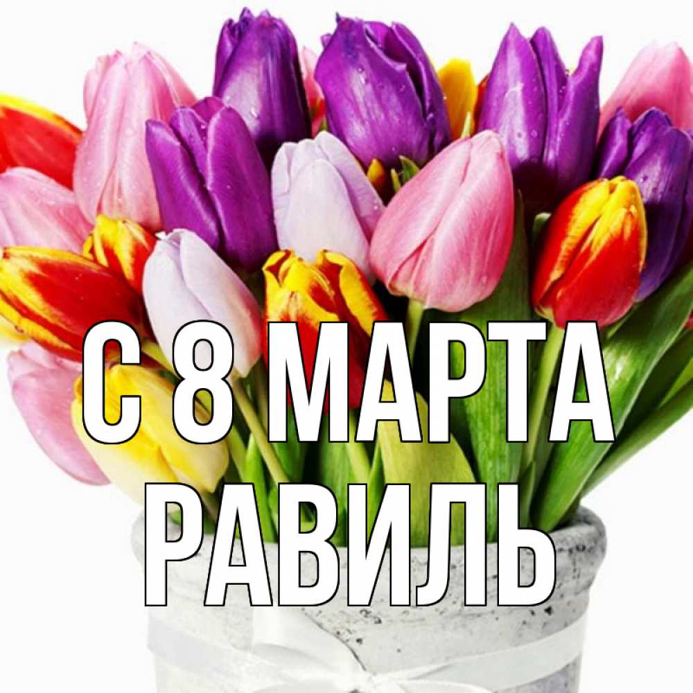 Открытка на каждый день с именем, Равиль С 8 МАРТА букет Прикольная открытка с пожеланием онлайн скачать бесплатно 