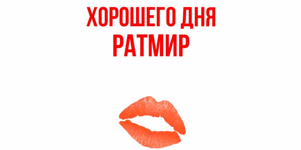 Открытка на каждый день с именем, Ратмир Хорошего дня удачного дня с поцелуем Прикольная открытка с пожеланием онлайн скачать бесплатно 