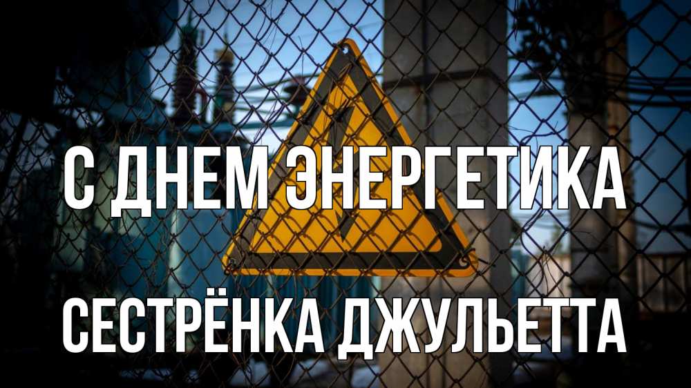 Открытка на каждый день с именем, Сестрёнка-Джульетта С днем энергетика трансформаторная подстанция Прикольная открытка с пожеланием онлайн скачать бесплатно 