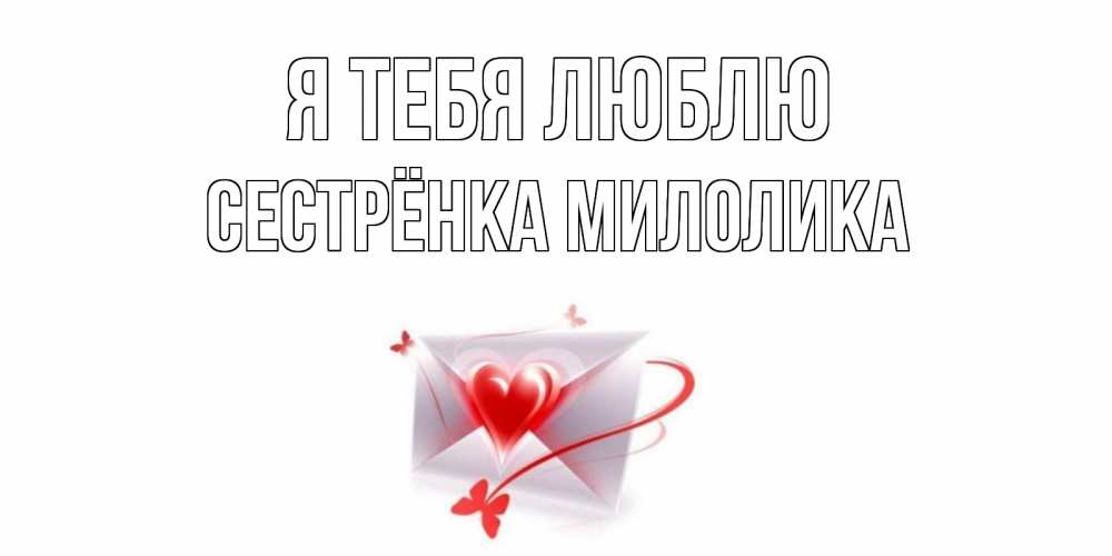 Открытка на каждый день с именем, Сестрёнка-Милолика Я тебя люблю конверт, сердце Прикольная открытка с пожеланием онлайн скачать бесплатно 
