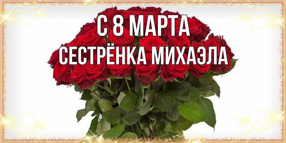 Открытка на каждый день с именем, Сестрёнка-Михаэла С 8 МАРТА поздравляю с 8 марта Прикольная открытка с пожеланием онлайн скачать бесплатно 