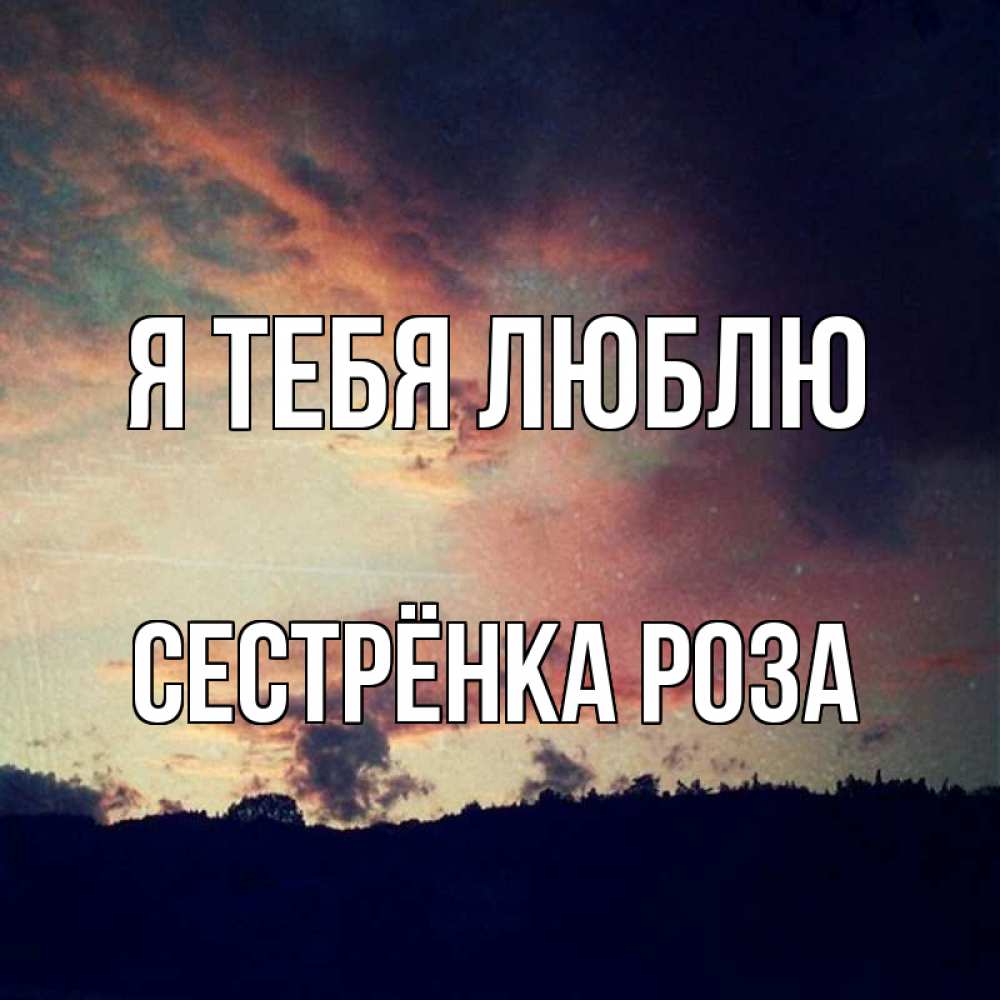 Открытка на каждый день с именем, Сестрёнка-Роза Я тебя люблю закат Прикольная открытка с пожеланием онлайн скачать бесплатно 