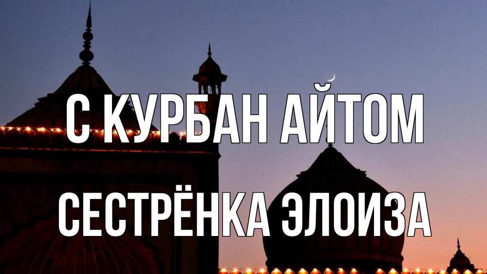 Открытка на каждый день с именем, Сестрёнка-Элоиза С курбан айтом мечеть Прикольная открытка с пожеланием онлайн скачать бесплатно 